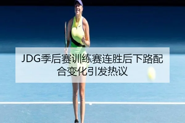 JDG季后赛训练赛连胜后下路配合变化引发热议 - BOWANSPORTS